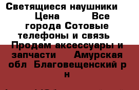 Светящиеся наушники LED › Цена ­ 990 - Все города Сотовые телефоны и связь » Продам аксессуары и запчасти   . Амурская обл.,Благовещенский р-н